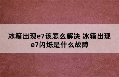 冰箱出现e7该怎么解决 冰箱出现e7闪烁是什么故障